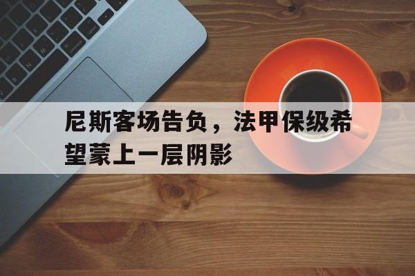 模拟器试玩-包含尼斯客场告负，法甲保级希望蒙上一层阴影的词条